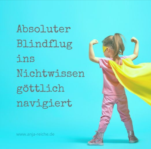 „Absoluter Blindflug ins Nichtwissen, göttlich navigiert“, Anja Reiche