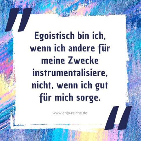 Gerade ist mir danach, noch einmal ein paar Takte zu Egoismus zu sagen. Anja Reiche