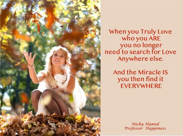 Wenn du wirklich liebst, wer du bist, brauchst du nicht mehr irgendwo anders nach Liebe zu suchen. Und das Wunder ist, dass du sie dann ÜBERALL findest. Nicky Hamid