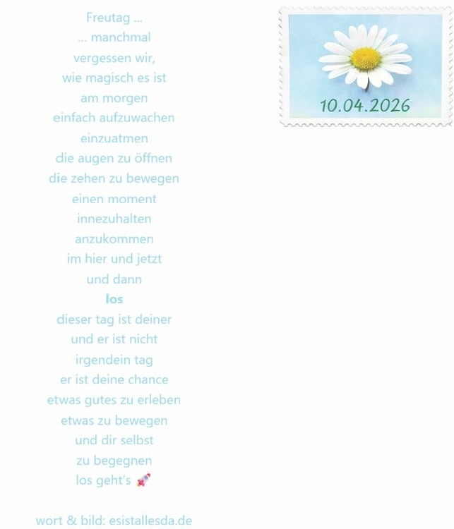 esistallesda.de ... manchmal vergessen wir, wie magisch es ist, am Morgen einfach aufzuwachen, einzuatmen, die Augen zu öffnen, die Zehen zu bewegen, einen Moment innezuhalten, anzukommen im Hier und Jetzt und dann loszugehen. Dieser Tag ist deiner, und er ist nicht irgendein Tag. Er ist deine Chance, etwas Gutes zu erleben, etwas zu bewegen und dir selbst zu begegnen. Los geht’s 🚀
