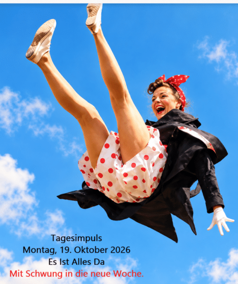 ☀️ Tagesimpuls. Montag, 19. Oktober 2026. Es Ist Alles Da. Mit Schwung in die Neue Woche … in die neue Schwingung.